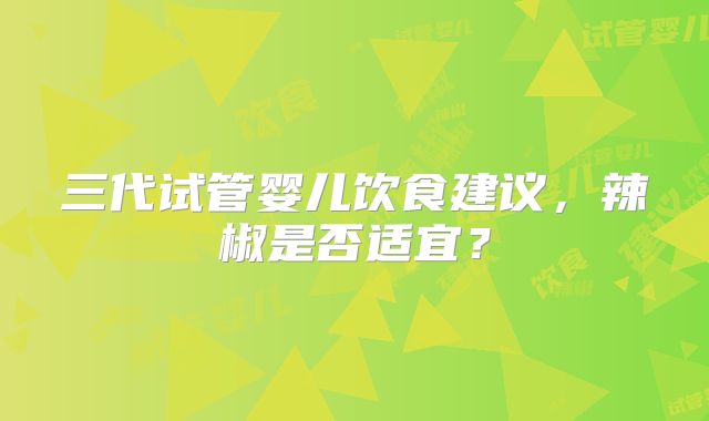 三代试管婴儿饮食建议,辣椒是否适宜?