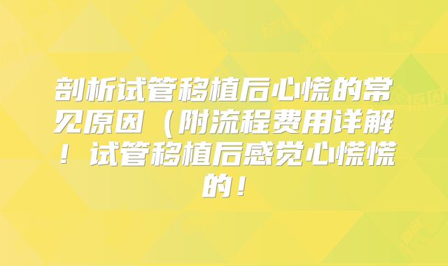 剖析试管移植后心慌的常见原因(附流程费用详解!试管移植后感觉心慌慌的!