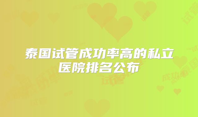 泰国试管成功率高的私立医院排名公布