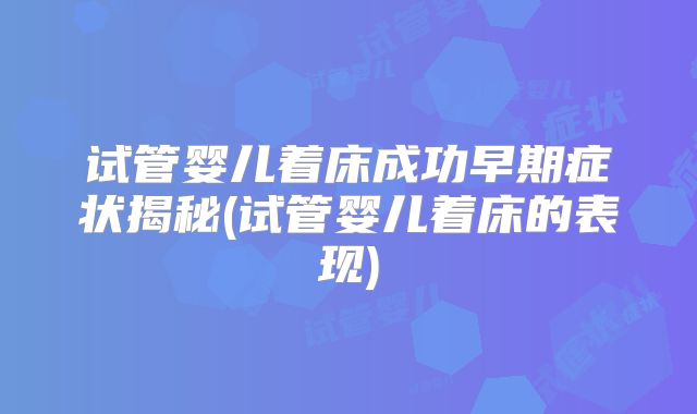 试管婴儿着床成功早期症状揭秘(试管婴儿着床的表现)