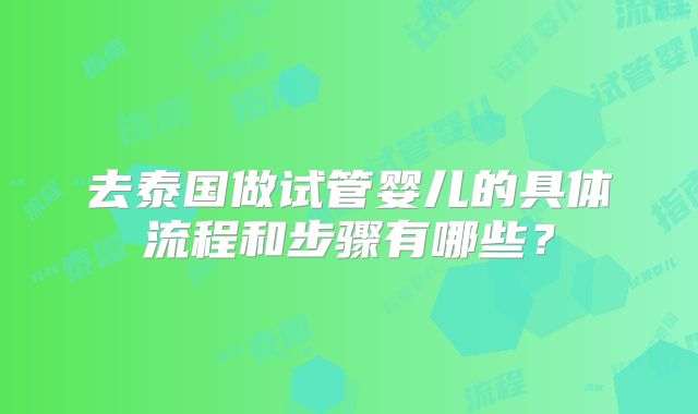 去泰国做试管婴儿的具体流程和步骤有哪些?