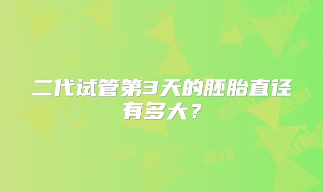 二代试管第3天的胚胎直径有多大?