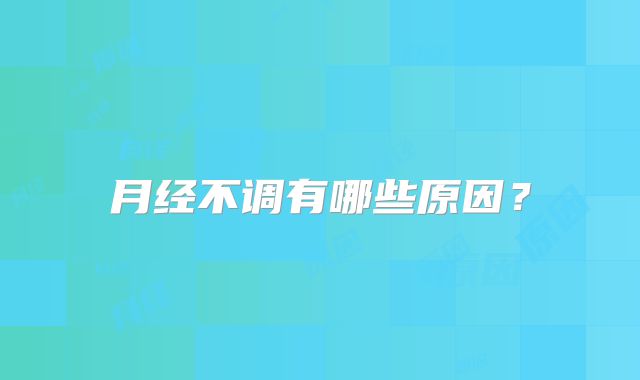 月经不调有哪些原因？