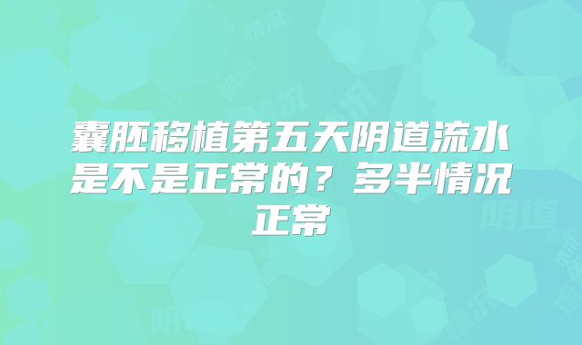 囊胚移植第五天阴道流水是不是正常的?多半情况正常