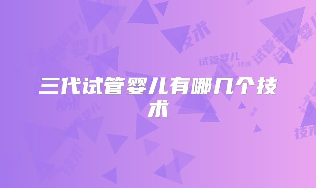 三代试管婴儿有哪几个技术