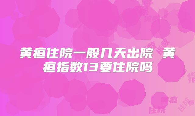 黄疸住院一般几天出院 黄疸指数13要住院吗