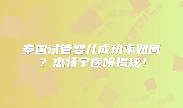 泰国试管婴儿成功率如何?杰特宁医院揭秘!