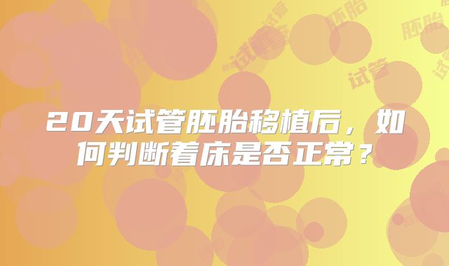 20天试管胚胎移植后，如何判断着床是否正常？