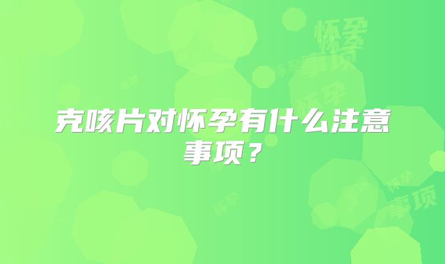 克咳片对怀孕有什么注意事项？