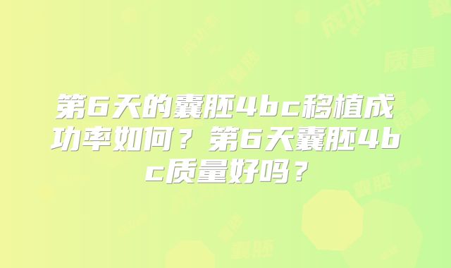 第6天的囊胚4bc移植成功率如何？第6天囊胚4bc质量好吗？
