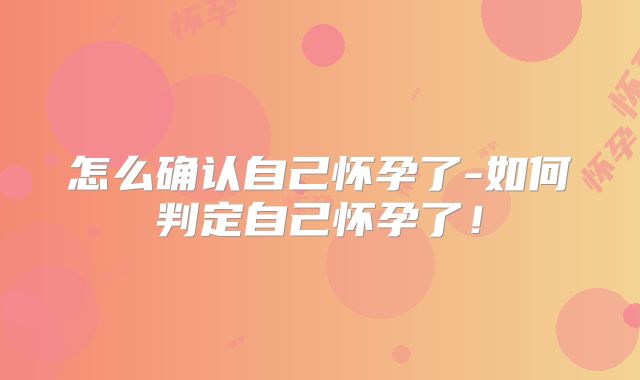 怎么确认自己怀孕了-如何判定自己怀孕了！