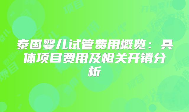泰国婴儿试管费用概览：具体项目费用及相关开销分析