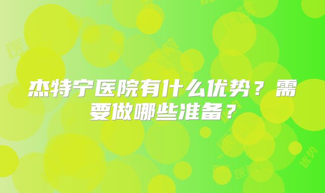 杰特宁医院有什么优势?需要做哪些准备?