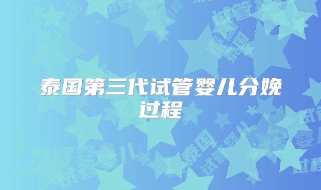 泰国第三代试管婴儿分娩过程