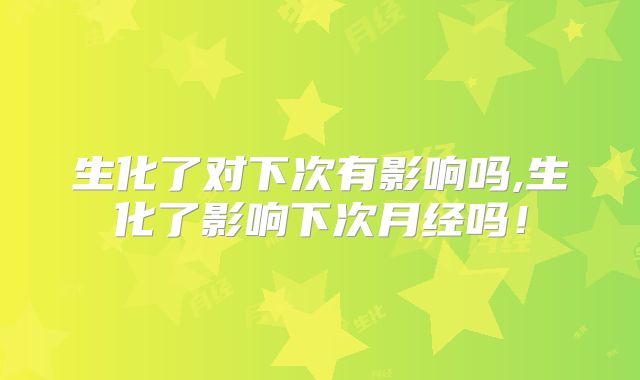 生化了对下次有影响吗,生化了影响下次月经吗!