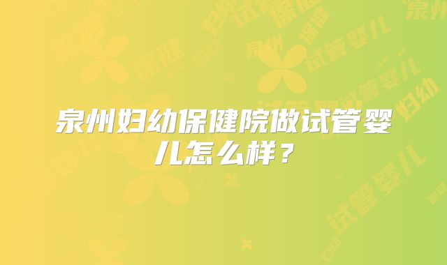 泉州妇幼保健院做试管婴儿怎么样?
