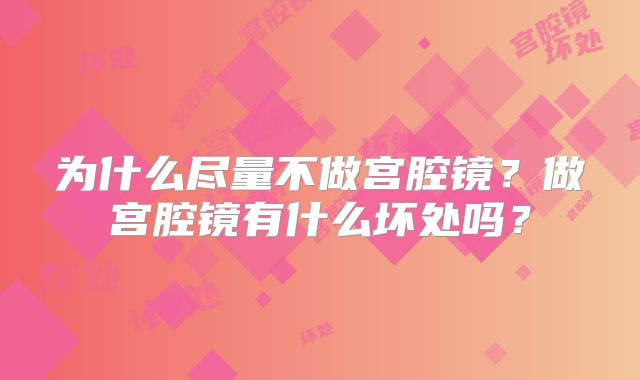 为什么尽量不做宫腔镜？做宫腔镜有什么坏处吗？