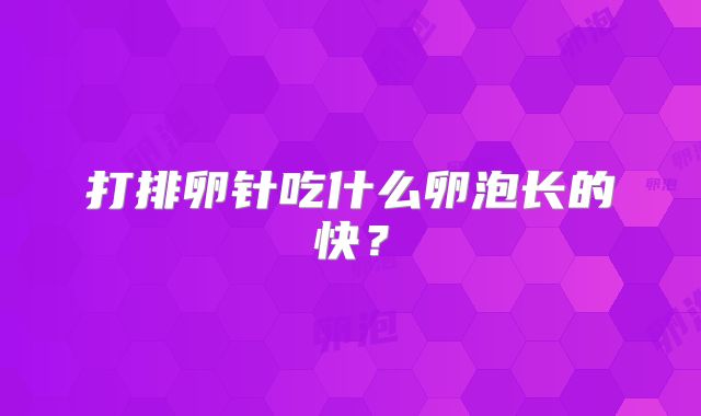 打排卵针吃什么卵泡长的快?