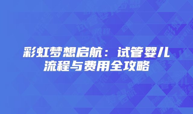 彩虹梦想启航：试管婴儿流程与费用全攻略