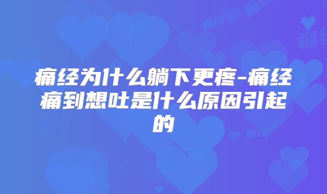 痛经为什么躺下更疼-痛经痛到想吐是什么原因引起的