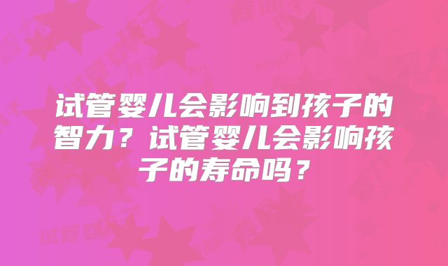 试管婴儿会影响到孩子的智力？试管婴儿会影响孩子的寿命吗？