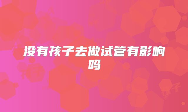 没有孩子去做试管有影响吗