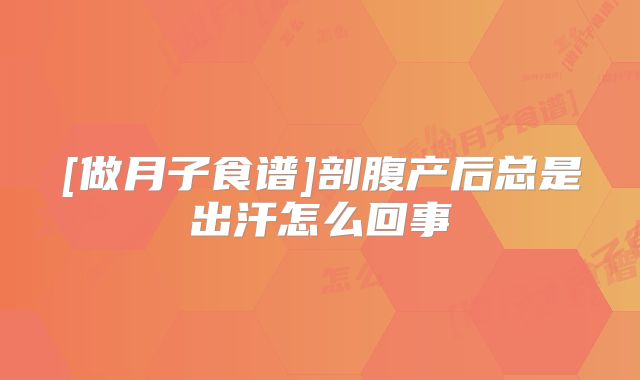 [做月子食谱]剖腹产后总是出汗怎么回事