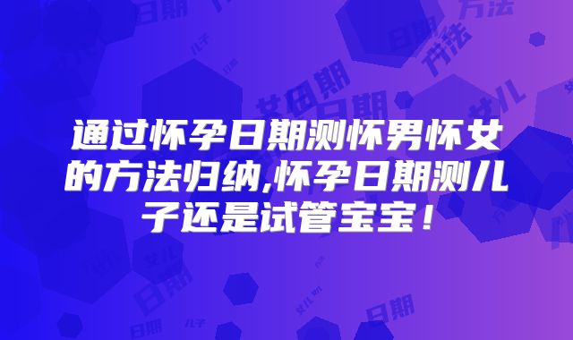 通过怀孕日期测怀男怀女的方法归纳,怀孕日期测儿子还是试管宝宝!