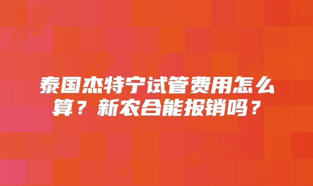 泰国杰特宁试管费用怎么算？新农合能报销吗？