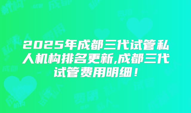2025年成都三代试管私人机构排名更新,成都三代试管费用明细!