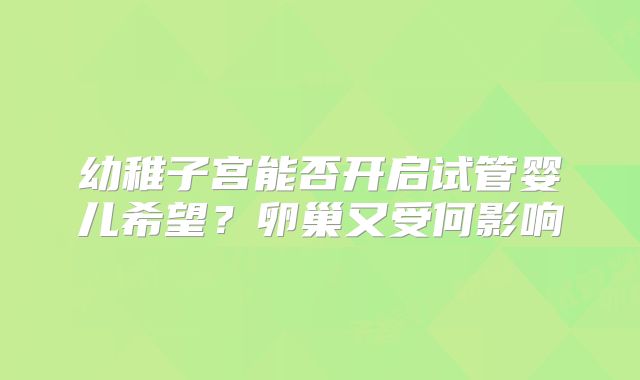 幼稚子宫能否开启试管婴儿希望?卵巢又受何影响