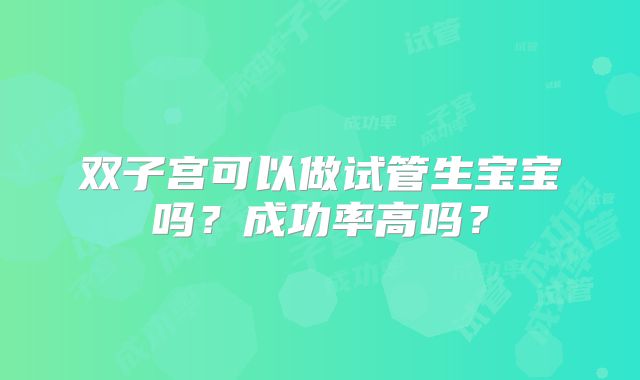 双子宫可以做试管生宝宝吗？成功率高吗？