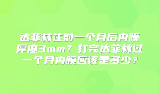 达菲林注射一个月后内膜厚度3mm？打完达菲林过一个月内膜应该是多少？