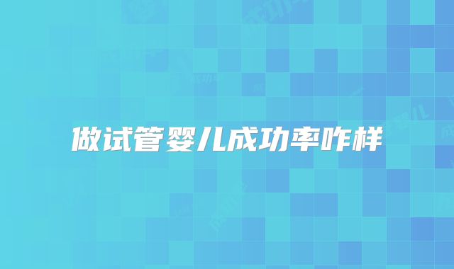 做试管婴儿成功率咋样