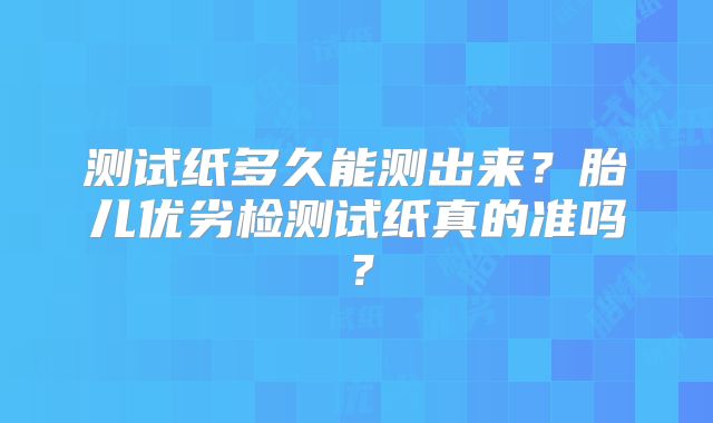 测试纸多久能测出来?胎儿优劣检测试纸真的准吗?