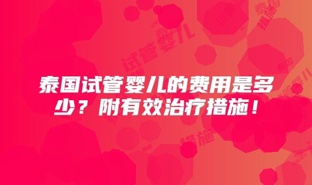 泰国试管婴儿的费用是多少?附有效治疗措施!