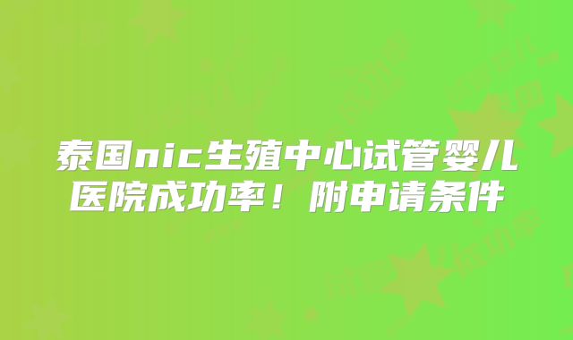 泰国nic生殖中心试管婴儿医院成功率！附申请条件