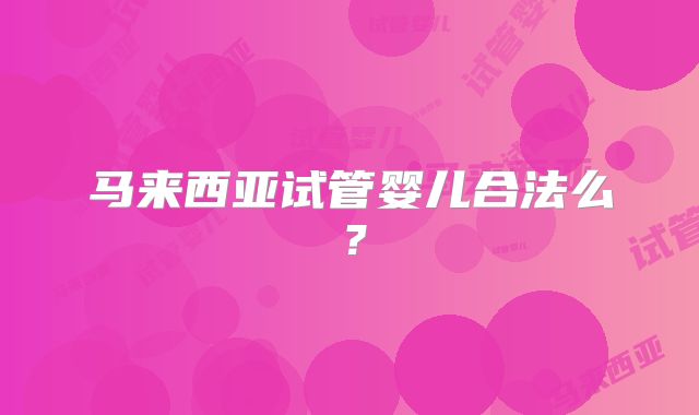 马来西亚试管婴儿合法么?