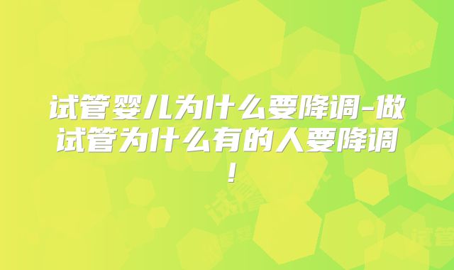 试管婴儿为什么要降调-做试管为什么有的人要降调！