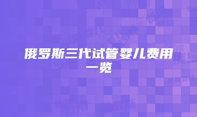 俄罗斯三代试管婴儿费用一览