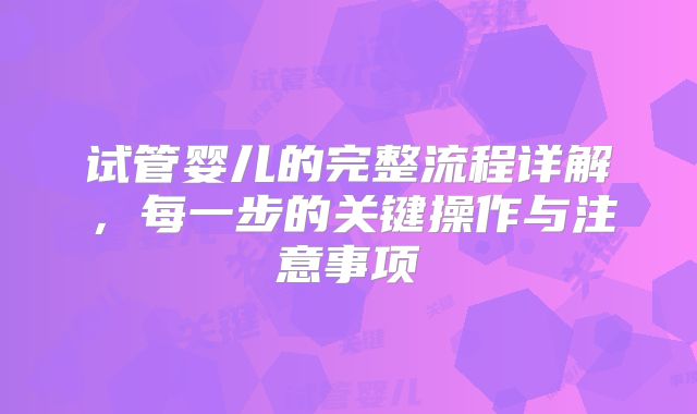 试管婴儿的完整流程详解，每一步的关键操作与注意事项
