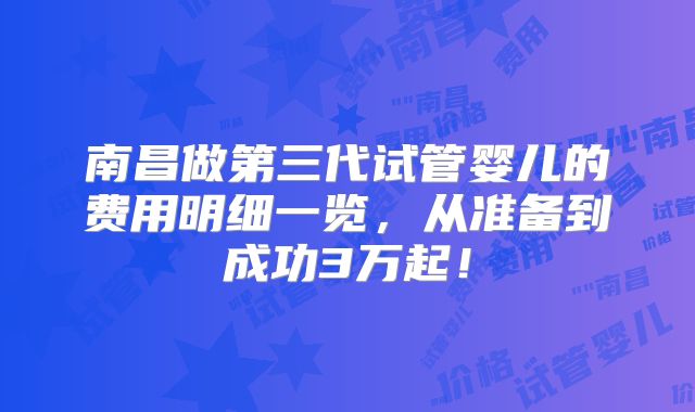 南昌做第三代试管婴儿的费用明细一览,从准备到成功3万起!
