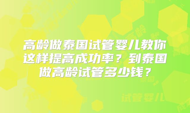 高龄做泰国试管婴儿教你这样提高成功率？到泰国做高龄试管多少钱？