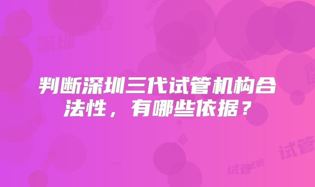 判断深圳三代试管机构合法性,有哪些依据?