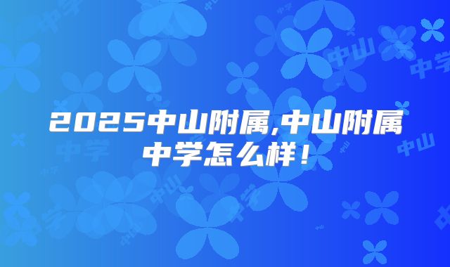 2025中山附属,中山附属中学怎么样!