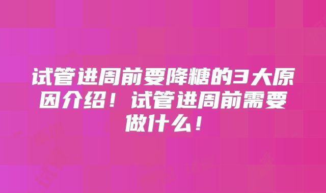 试管进周前要降糖的3大原因介绍!试管进周前需要做什么!