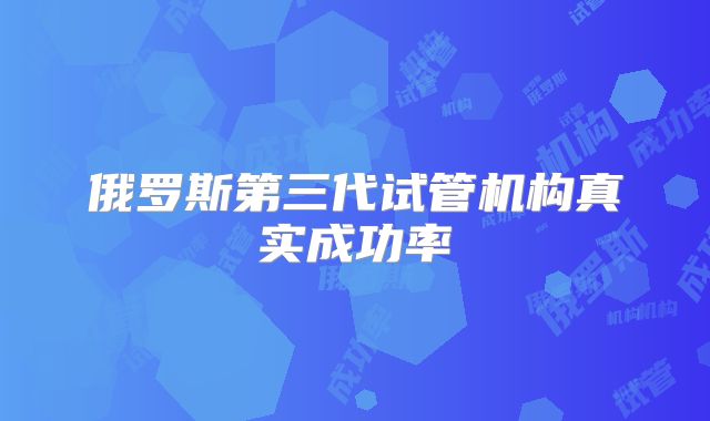 俄罗斯第三代试管机构真实成功率