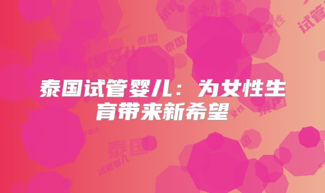 泰国试管婴儿：为女性生育带来新希望