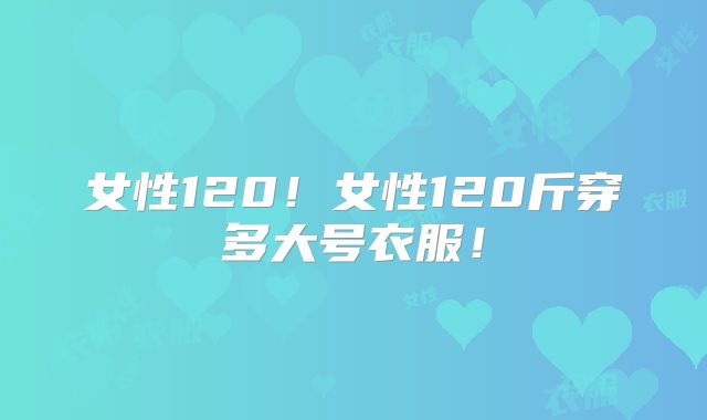 女性120!女性120斤穿多大号衣服!