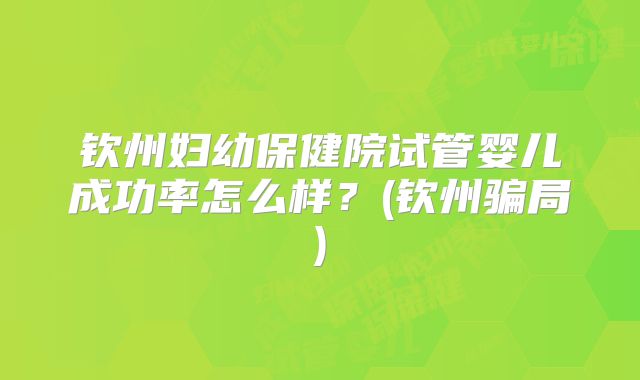 钦州妇幼保健院试管婴儿成功率怎么样?(钦州骗局)